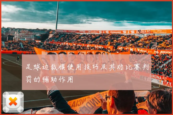 足球边裁旗使用技巧及其对比赛判罚的辅助作用