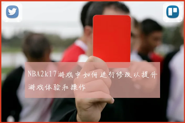 NBA2k17游戏中如何进行修改以提升游戏体验和操作