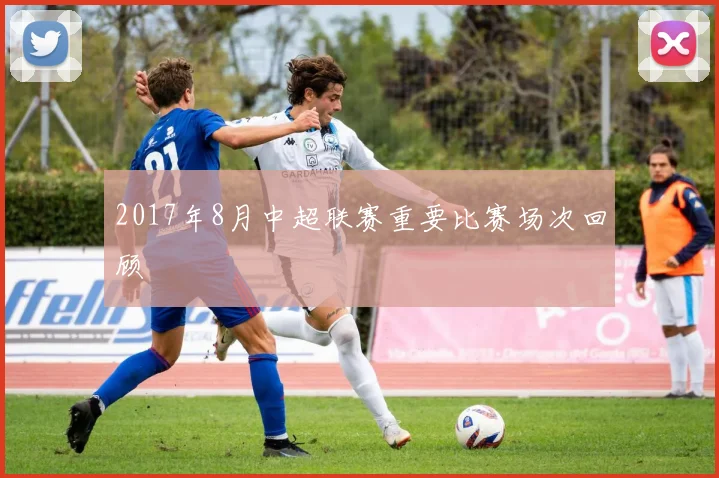 2017年8月中超联赛重要比赛场次回顾