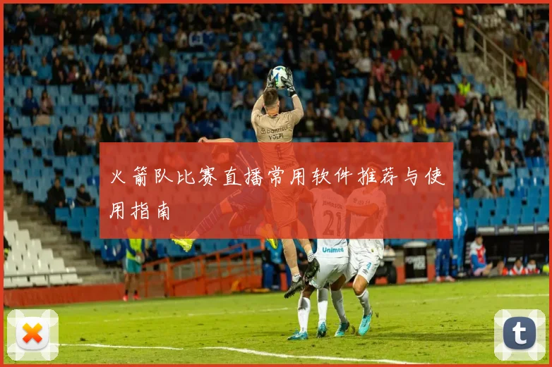 火箭队比赛直播常用软件推荐与使用指南