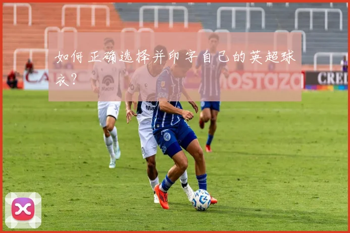 如何正确选择并印字自己的英超球衣？