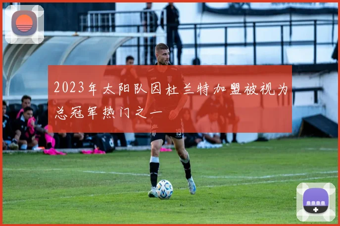 2023年太阳队因杜兰特加盟被视为总冠军热门之一