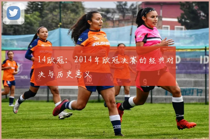 14欧冠：2014年欧冠决赛的经典对决与历史意义