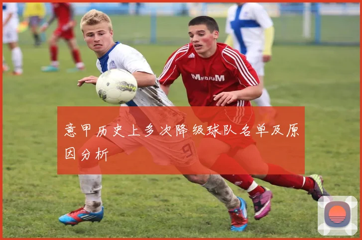 意甲历史上多次降级球队名单及原因分析