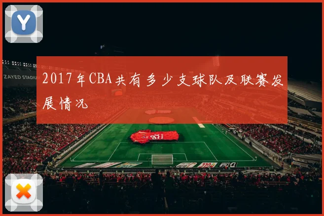 2017年CBA共有多少支球队及联赛发展情况