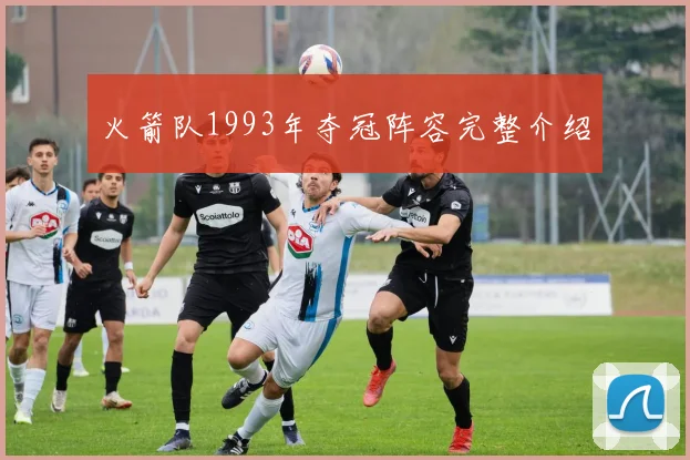 火箭队1993年夺冠阵容完整介绍